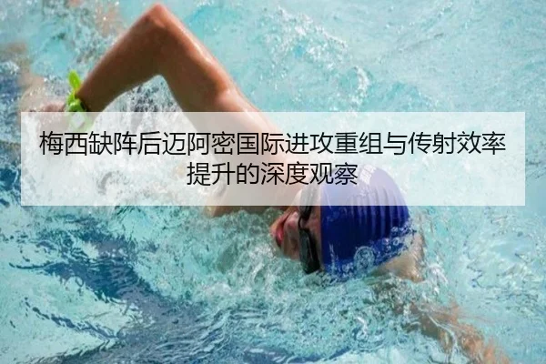 梅西缺阵后迈阿密国际进攻重组与传射效率提升的深度观察